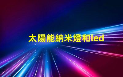 太陽能納米燈和led燈的區(qū)別圖片 納米燈和金豆燈哪個(gè)好